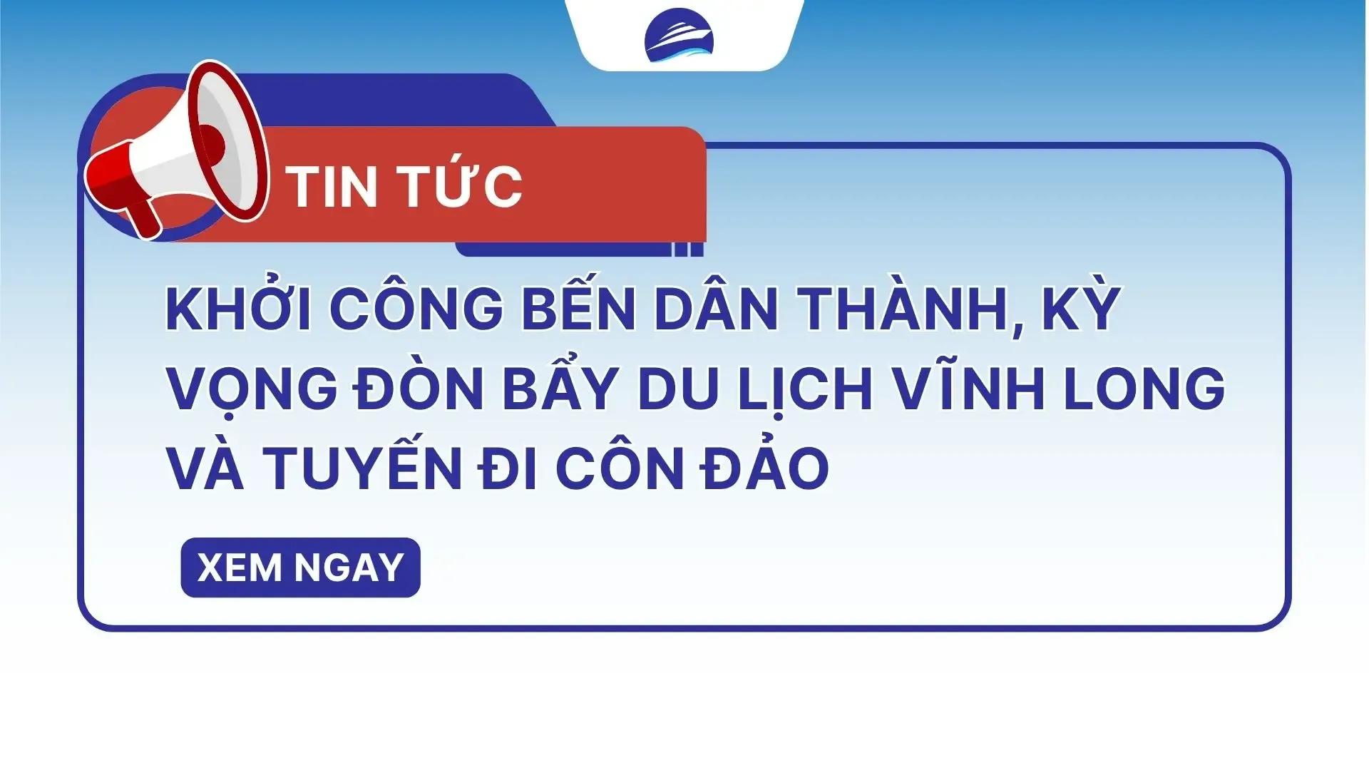 Khởi công bến Dân Thành, kỳ vọng đòn bẩy du lịch Vĩnh Long và tuyến đi Côn Đảo